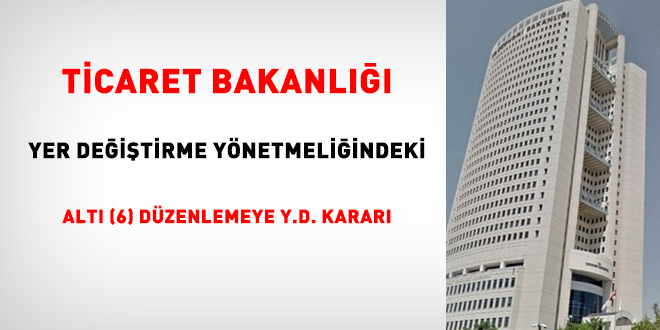 Ticaret Bakanl yer deitirme ynetmeliindeki 6 dzenlemeye yrtmeyi durdurma karar