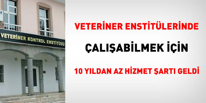 Veteriner enstitlerinde almak iin 10 yldan az hizmet art geldi