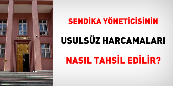 Sendika yneticisinin usulsz harcamalar nasl tahsil edilir?