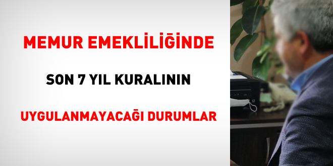 Memur emekliliinde son 7 yl kuralnn uygulanmayaca durumlar