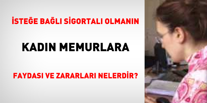 stee bal sigortal olmann 'kadn memurlara' faydas ve zararlar nelerdir?