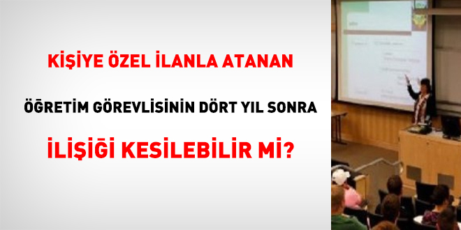 Kiiye zel ilanla atanan retim grevlisinin drt yl sonra iliii kesilebilir mi?