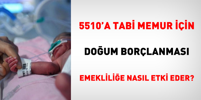 5510'a tabi memur iin doum borlanmas emeklilie nasl etki eder?