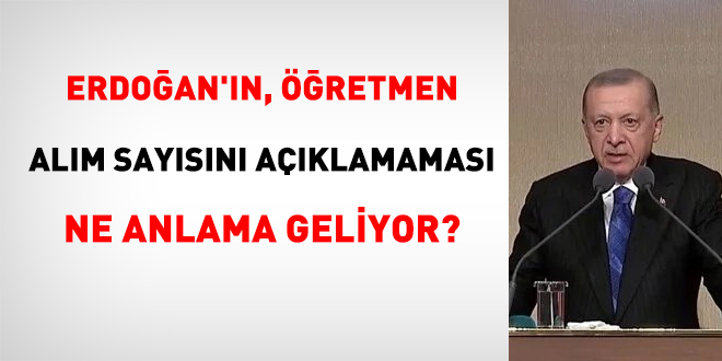 Erdoan'n, retmen alm saysn aklamamas ne anlama geliyor?