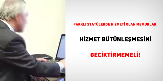 Farkl statlerde hizmeti olan memurlar, hizmet btnlemesini geciktirmemeli