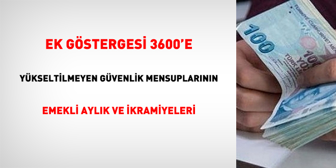 Ek gstergesi 3600'e ykseltilmeyen gvenlik mensuplarnn emekli aylk ve ikramiyeleri