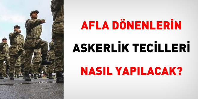 Afla dnenlerin askerlik tecilleri nasl yaplacak?