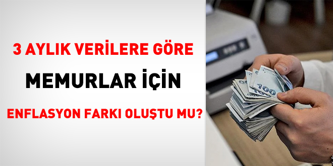 3 aylk enflasyon verilerine gre, memurlar iin enflasyon fark olutu mu?