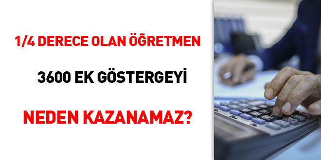 1/4 Derecede olan retmen 3600 ek gstergeyi neden kazanamaz?