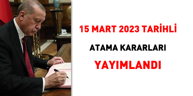 15 Mart 2023 tarihli atama kararnamesi yaymland