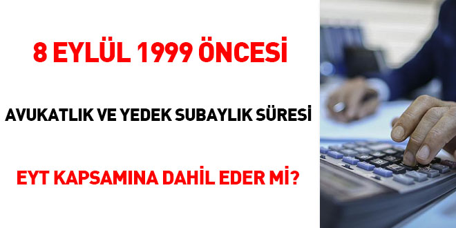 8 Eyll 1999 ncesi avukatlk ve yedek subaylk sresi EYT kapsamna dahil eder mi?