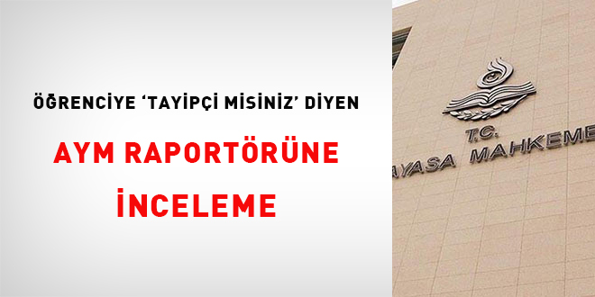 renciye 'Tayyipi misiniz' diyen AYM raportrne inceleme