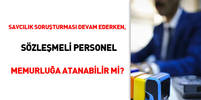 Savclk soruturmas devam ederken, szlemeli personel memurlua atanabilir mi?