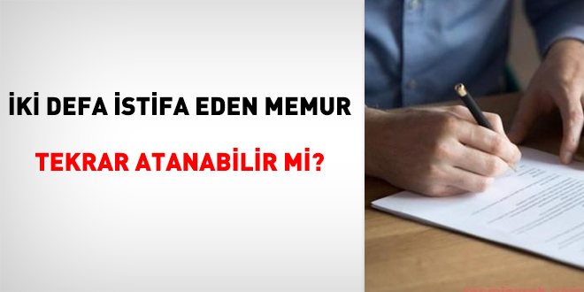 ki defa istifa eden memur tekrar atanabilir mi?