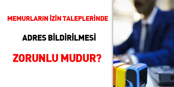 Memurlarn izin taleplerinde adres bildirilmesi zorunlu mudur?