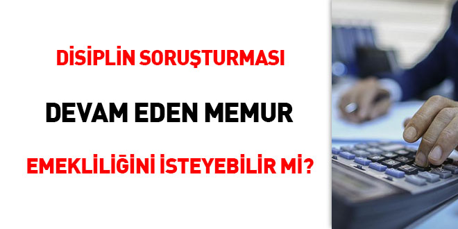 Disiplin soruturmas devam eden memur emekliliini isteyebilir mi?