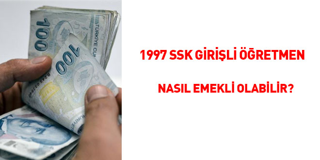 1997 SSK girili retmen nasl emekli olabilir?