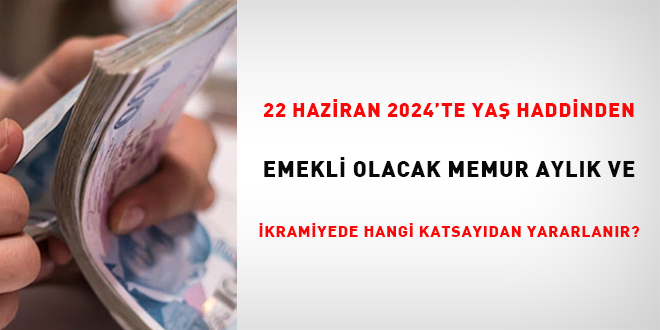 22 Haziran 2024'de ya haddinden emekli olacak memur, aylk ve ikramiyede hangi katsaydan yararlanr?