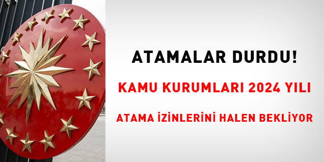 Atamalar Durdu! Kamu kurumlar 2024 yl atama izinlerini halen bekliyor!