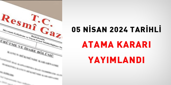 5 Nisan 2024 tarihli atama karar yaymland