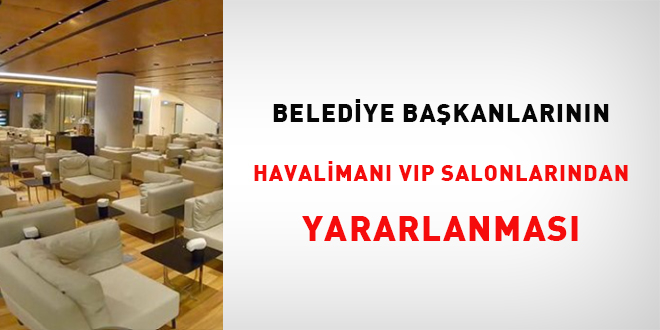 Belediye Bakanlarnn havaliman VIP salonlarndan yararlanmas