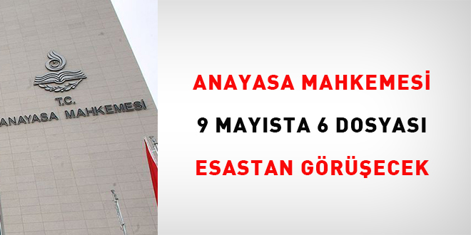 Anayasa Mahkemesi 9 Maysta 6 dosyay esastan grecek