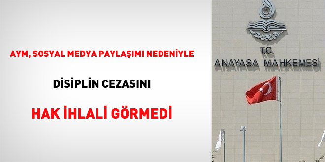 AYM, sosyal medya paylam nedeniyle disiplin cezasn hak ihlali grmedi