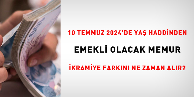 10 Temmuz 2024'de ya haddinden emekli olacak memur, ikramiye farkn ne zaman alr?