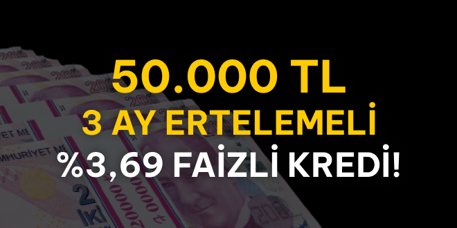 3 Ay Ertelemeli 50.000 TL Kredi!