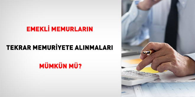 Emekli memurlarn tekrar memuriyete alnmalar mmkn m?