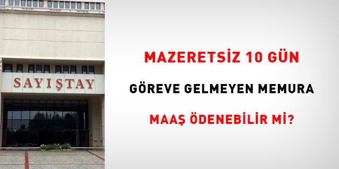 Mazeretsiz 10 gn greve gelmeyen memura maa denebilir mi?