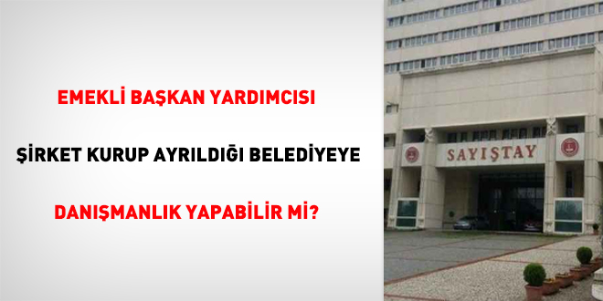 Emekli bakan yardmcs irket kurup ayrld belediyeye danmanlk yapabilir mi?