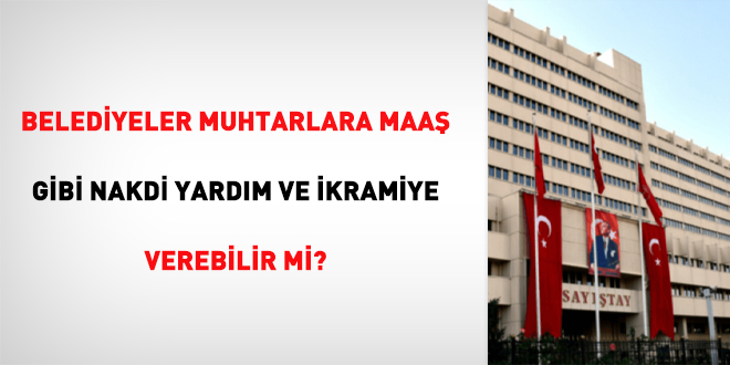 Belediyeler muhtarlara maa gibi nakdi yardm ve ikramiye verebilir mi?