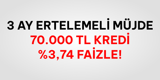 3 Ay Ertelemeli 70.000 TL Kredi!