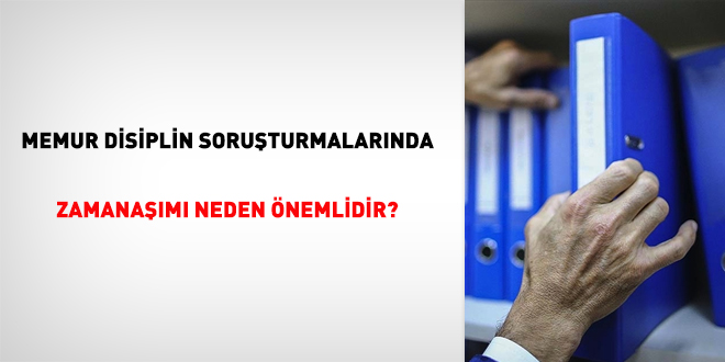 Memur disiplin soruturmalarnda zamanam neden nemlidir?