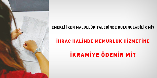 Emekli iken malullk talebinde bulunulabilir mi? hra halinde memurluk hizmetine    ikramiye denir mi?