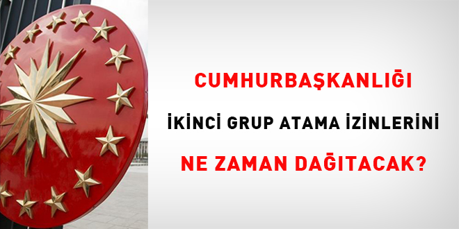 Cumhurbakanl, ikinci grup atama izinlerini ne zaman datacak?