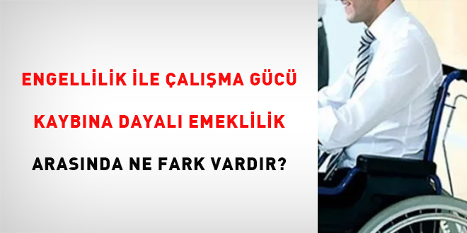 Engellilik ile alma gc kaybna dayal emeklilik arasnda ne fark vardr?