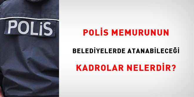 Polis memurunun belediyelerde atanabilecei kadrolar nelerdir?