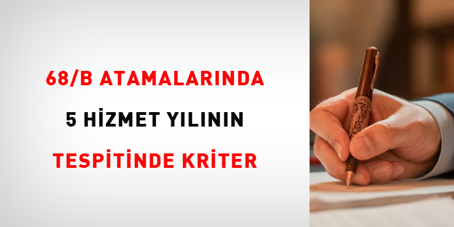 68/B atamalarnda 5 hizmet ylnn tespitinde kriter