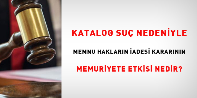 Katalog su nedeniyle memnu haklarn iadesi kararnn memuriyete etkisi nedir?