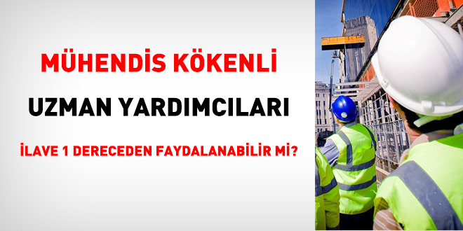 Mhendis kkenli uzman yardmclar ilave 1 dereceden faydalanabilir mi?