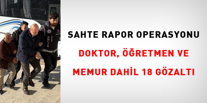 Sahte rapor operasyonu... Doktor, retmen ve memur dahil 18 gzalt