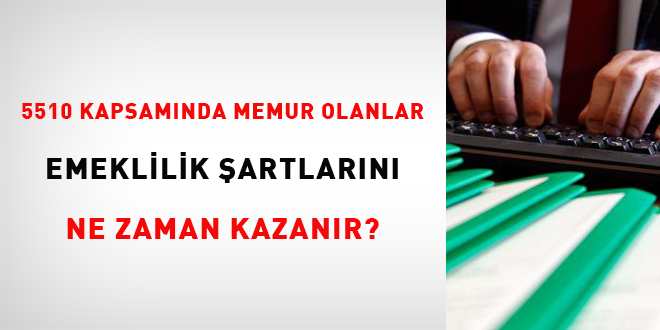 5510 kapsamnda memur olanlar emeklilik artlarn ne zaman kazanr?