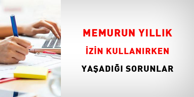 Memurun yllk izin kullanrken yaad sorunlar