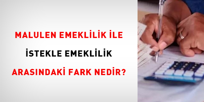 Malulen emeklilik ile istekle emeklilik arasndaki fark nedir?