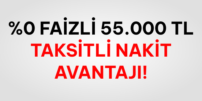 55.000 TL Nakit, %0 Faizle!