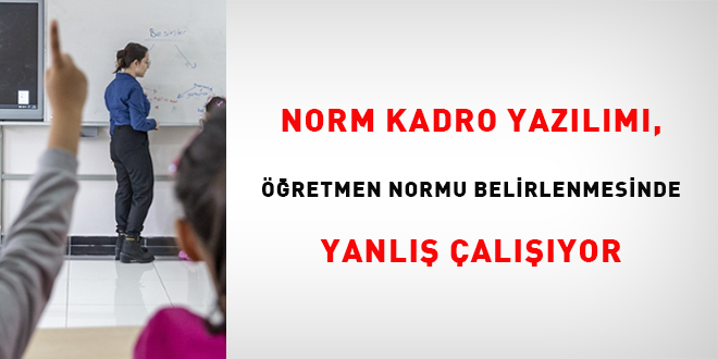 Norm Kadro yazlm, retmen normu belirlenmesinde yanl alyor