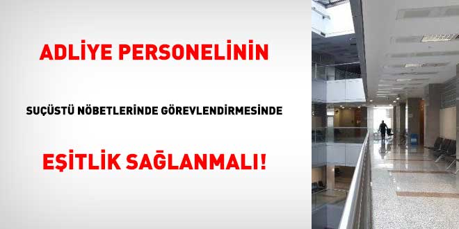 Adliye personelinin sust nbetlerinde grevlendirmesinde eitlik salanmal!