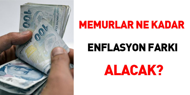 Memurlar ne kadar enflasyon fark alacak?